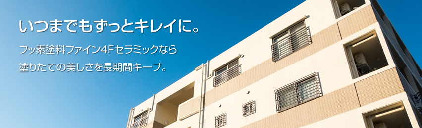 いつまでもずっとキレイに。フッ素塗料ファイン4Fセラミックなら塗りたての美しさを長期間キープ。
